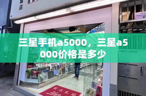 三星手机a5000，三星a5000价格是多少-第1张图片-星选测评