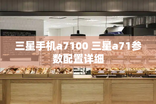 三星手机a7100 三星a71参数配置详细