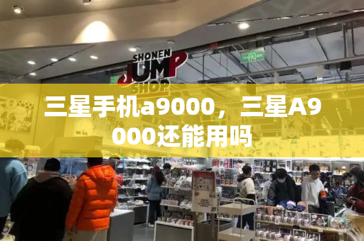 三星手机a9000，三星A9000还能用吗-第1张图片-星选测评