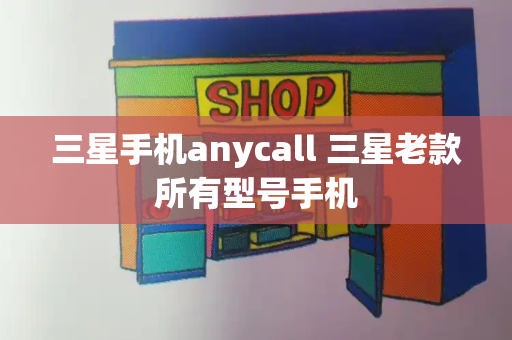 三星手机anycall 三星老款所有型号手机-第1张图片-星选测评