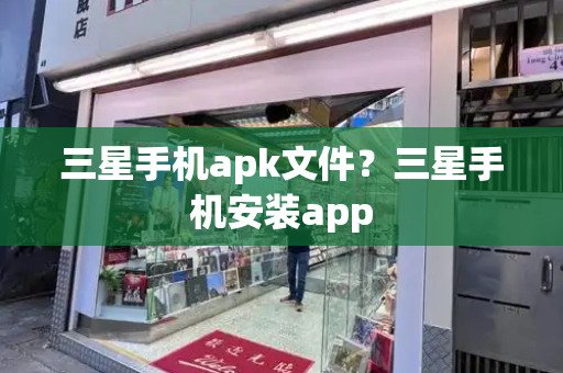 三星手机apk文件？三星手机安装app