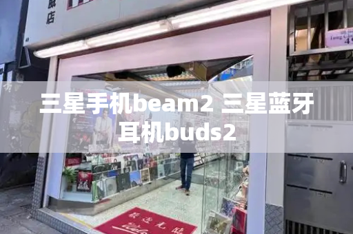 三星手机beam2 三星蓝牙耳机buds2