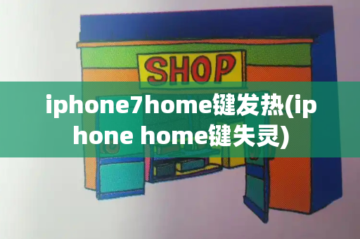 iphone7home键发热(iphone home键失灵)