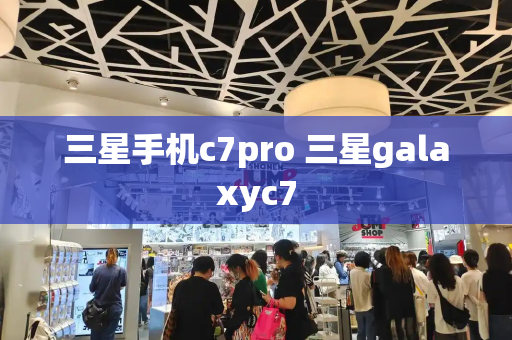 三星手机c7pro 三星galaxyc7-第1张图片-星选测评