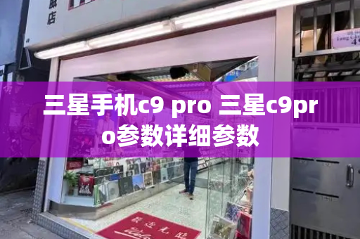 三星手机c9 pro 三星c9pro参数详细参数