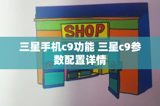 三星手机c9功能 三星c9参数配置详情-第1张图片-星选测评