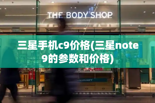 三星手机c9价格(三星note9的参数和价格)