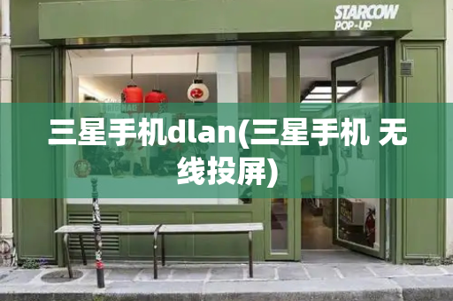 三星手机dlan(三星手机 无线投屏)-第1张图片-星选测评