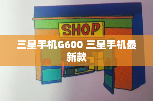 三星手机G600 三星手机最新款
