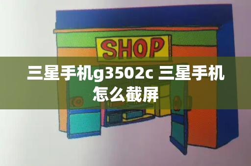三星手机g3502c 三星手机怎么截屏-第1张图片-星选测评