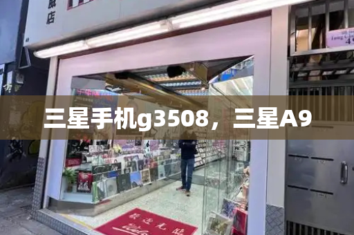 三星手机g3508，三星A9-第1张图片-星选测评