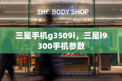 三星手机g3509i，三星i9300手机参数-第1张图片-星选测评