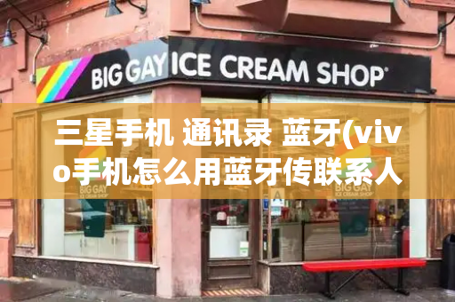 三星手机 通讯录 蓝牙(vivo手机怎么用蓝牙传联系人)-第1张图片-星选测评