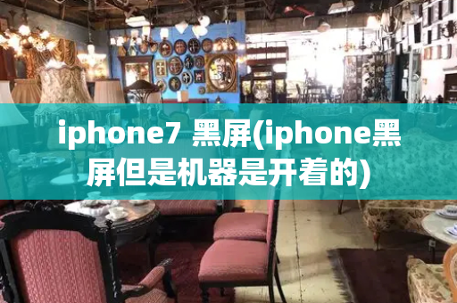 iphone7 黑屏(iphone黑屏但是机器是开着的)
