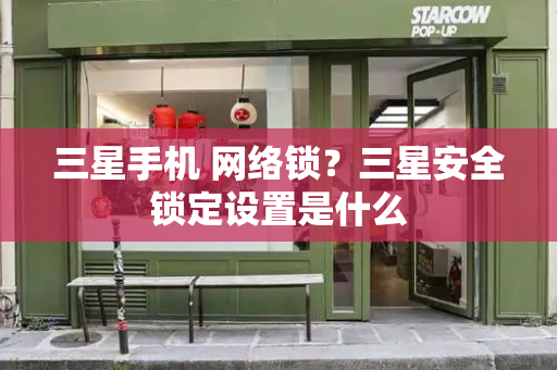 三星手机 网络锁？三星安全锁定设置是什么