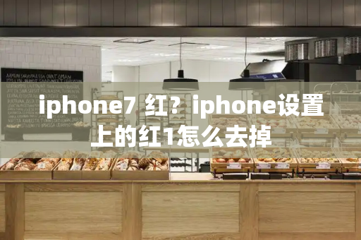 iphone7 红？iphone设置上的红1怎么去掉-第1张图片-星选测评