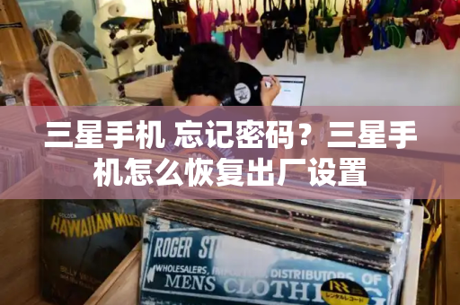 三星手机 忘记密码？三星手机怎么恢复出厂设置-第1张图片-星选测评