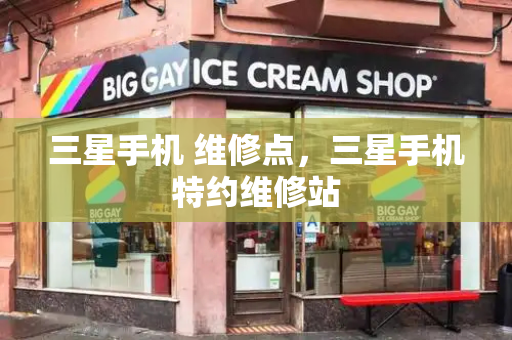 三星手机 维修点，三星手机特约维修站
