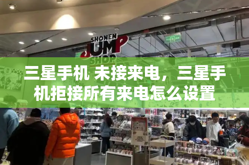 三星手机 未接来电，三星手机拒接所有来电怎么设置
