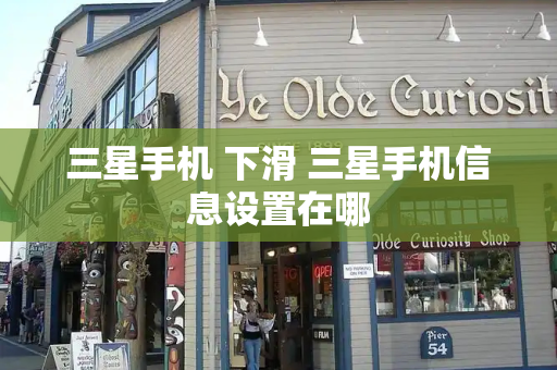 三星手机 下滑 三星手机信息设置在哪