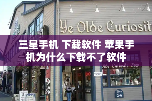三星手机 下载软件 苹果手机为什么下载不了软件