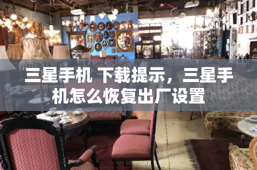 三星手机 下载提示，三星手机怎么恢复出厂设置