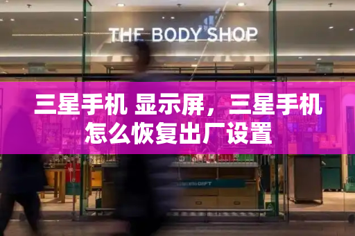 三星手机 显示屏，三星手机怎么恢复出厂设置