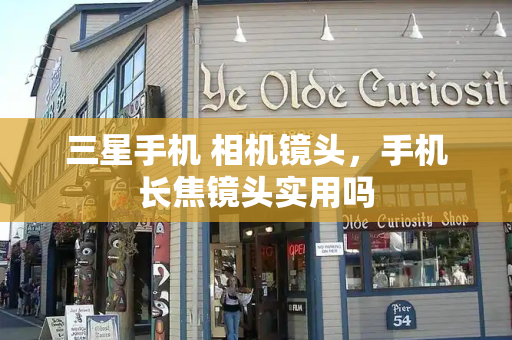 三星手机 相机镜头，手机长焦镜头实用吗