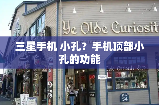 三星手机 小孔？手机顶部小孔的功能