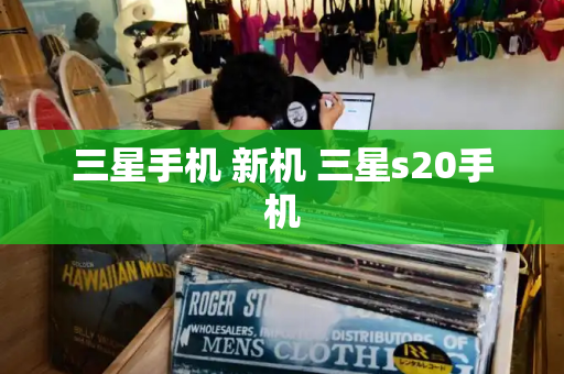 三星手机 新机 三星s20手机-第1张图片-星选测评