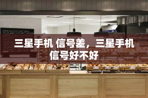 三星手机 信号差，三星手机信号好不好