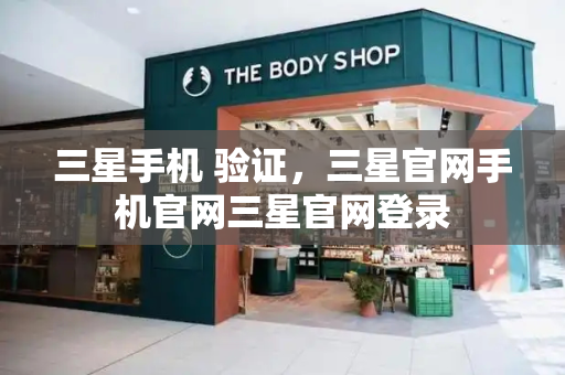 三星手机 验证，三星官网手机官网三星官网登录
