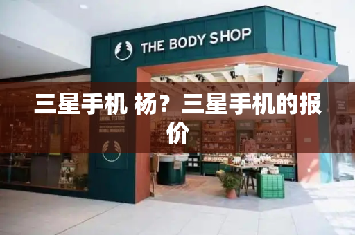 三星手机 杨？三星手机的报价-第1张图片-星选测评