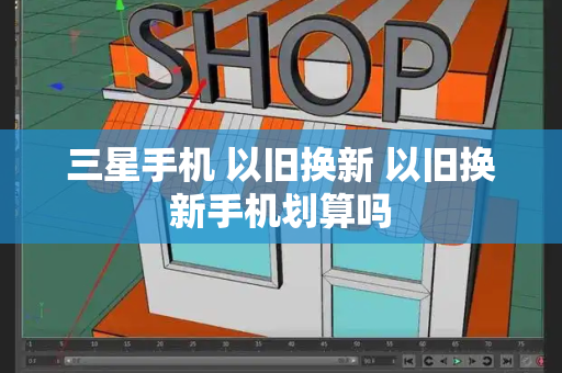 三星手机 以旧换新 以旧换新手机划算吗