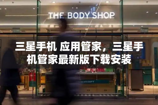 三星手机 应用管家，三星手机管家最新版下载安装