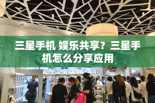 三星手机 娱乐共享？三星手机怎么分享应用
