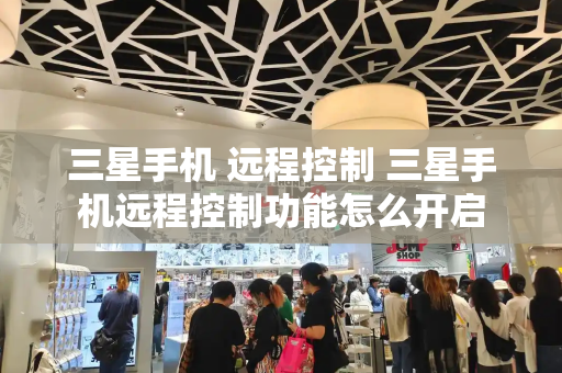 三星手机 远程控制 三星手机远程控制功能怎么开启-第1张图片-星选测评