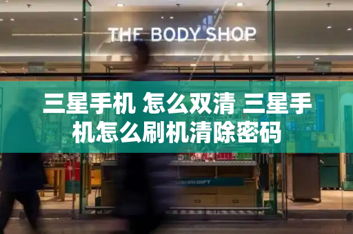 三星手机 怎么双清 三星手机怎么刷机清除密码