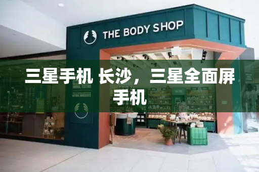 三星手机 长沙，三星全面屏手机-第1张图片-星选测评