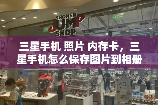 三星手机 照片 内存卡，三星手机怎么保存图片到相册-第1张图片-星选测评