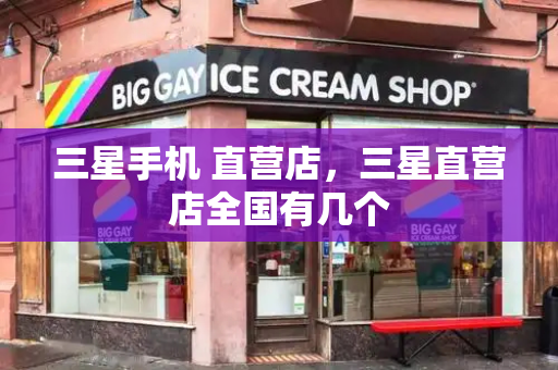 三星手机 直营店，三星直营店全国有几个-第1张图片-星选测评