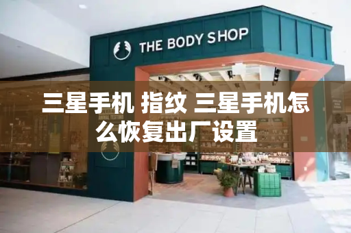 三星手机 指纹 三星手机怎么恢复出厂设置