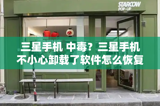 三星手机 中毒？三星手机不小心卸载了软件怎么恢复-第1张图片-星选测评