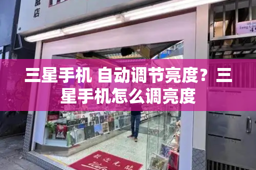 三星手机 自动调节亮度？三星手机怎么调亮度