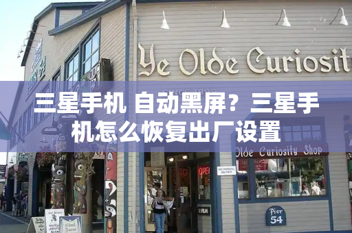 三星手机 自动黑屏？三星手机怎么恢复出厂设置