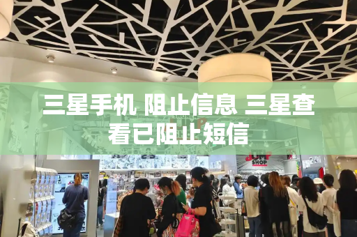 三星手机 阻止信息 三星查看已阻止短信