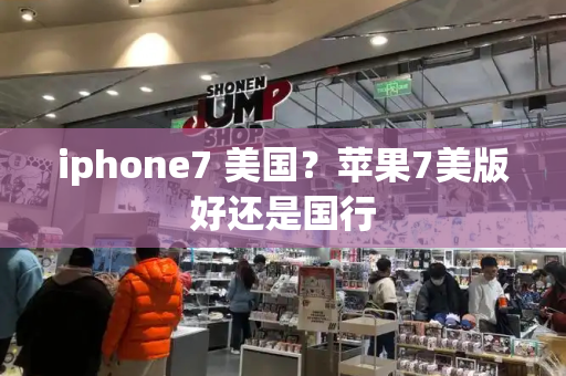 iphone7 美国？苹果7美版好还是国行