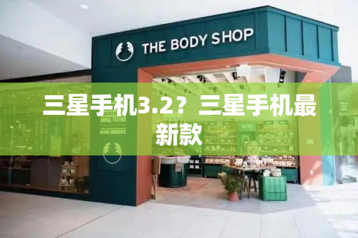 三星手机3.2？三星手机最新款-第1张图片-星选测评
