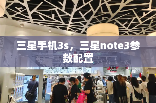 三星手机3s，三星note3参数配置-第1张图片-星选测评