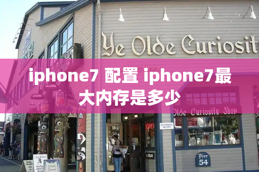 iphone7 配置 iphone7最大内存是多少-第1张图片-星选测评